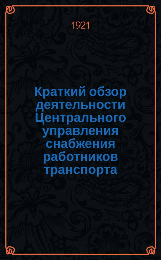 Краткий обзор деятельности Центрального управления снабжения работников транспорта (ЦУСТРАН) : Март-окт. 1921 г