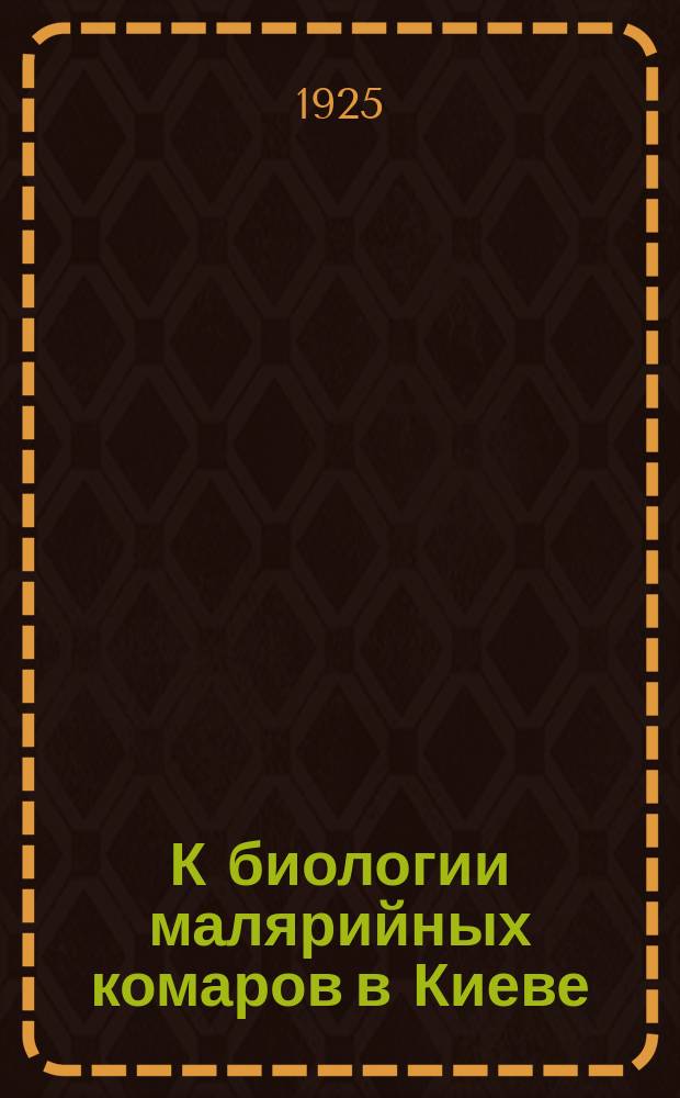 К биологии малярийных комаров в Киеве : Докл. в Диптерол. комис. при Зоол. музее Рос. акад. наук 5 мая 1925 г. : Из малярийн. отд-ния Киев. бактериол. ин-та. Зав. проф. А.А.Кронтовский
