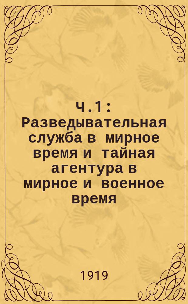 Ч.1 : Разведывательная служба в мирное время и тайная агентура в мирное и военное время