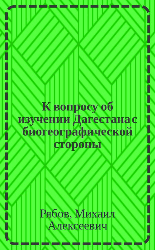 К вопросу об изучении Дагестана с биогеографической стороны : Докл. Учредит. съезду Сев.-Кавк. горской краевед. ассоц