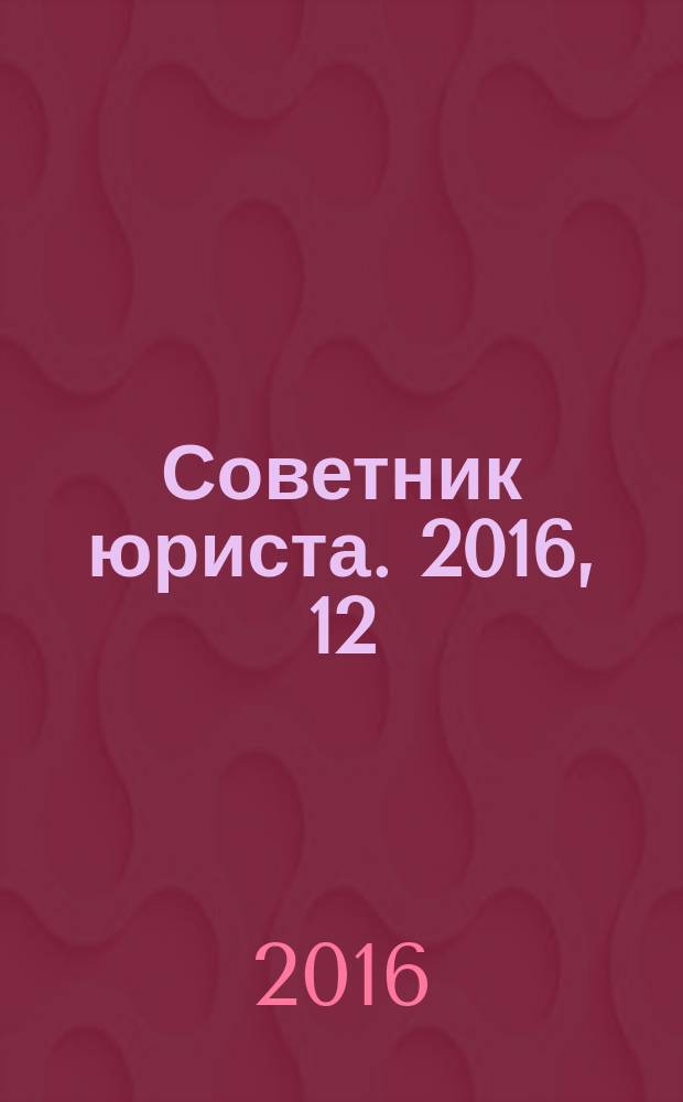 Советник юриста. 2016, 12 (с указ.)