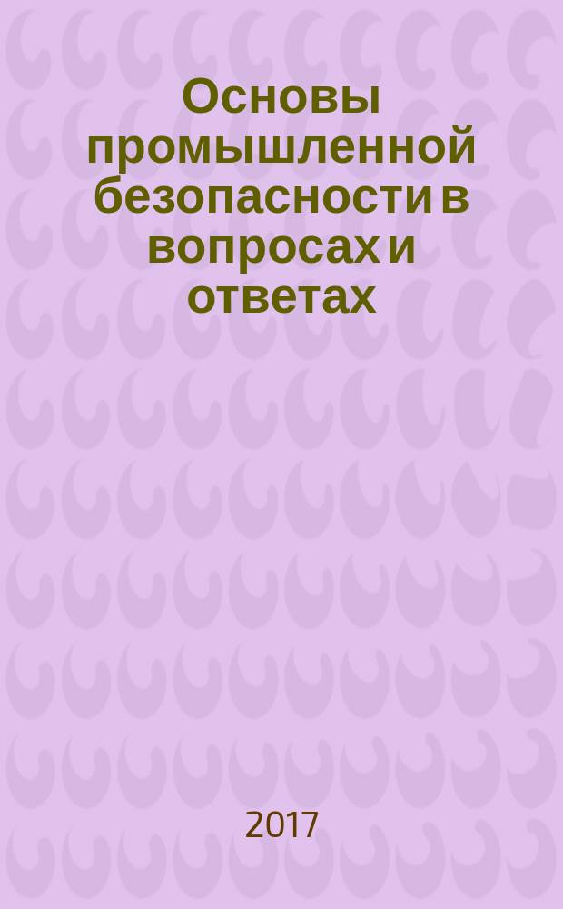Основы промышленной безопасности в вопросах и ответах : учебное пособие