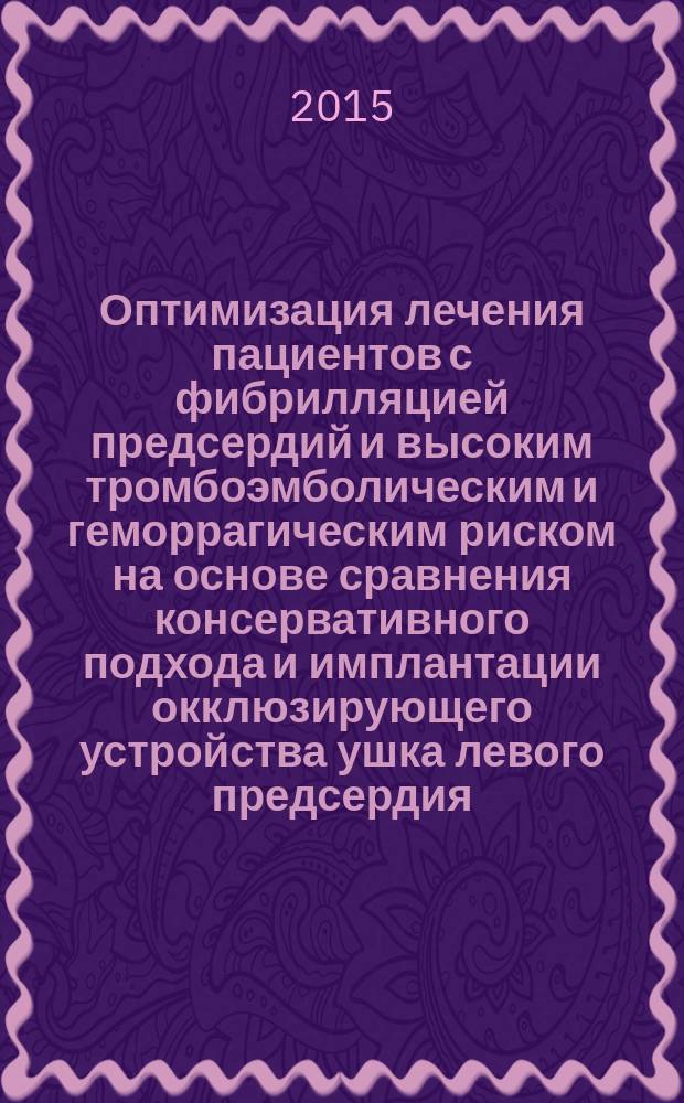 Оптимизация лечения пациентов с фибрилляцией предсердий и высоким тромбоэмболическим и геморрагическим риском на основе сравнения консервативного подхода и имплантации окклюзирующего устройства ушка левого предсердия : автореферат дис. на соиск. уч. степ. кандидата медицинских наук : специальность 14.01.05 <кардиология>