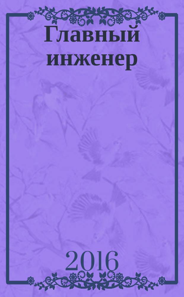 Главный инженер : Упр. пром. производством Ежемес. произв.-техн. журн. 2016, № 12 (161) (c указ.)