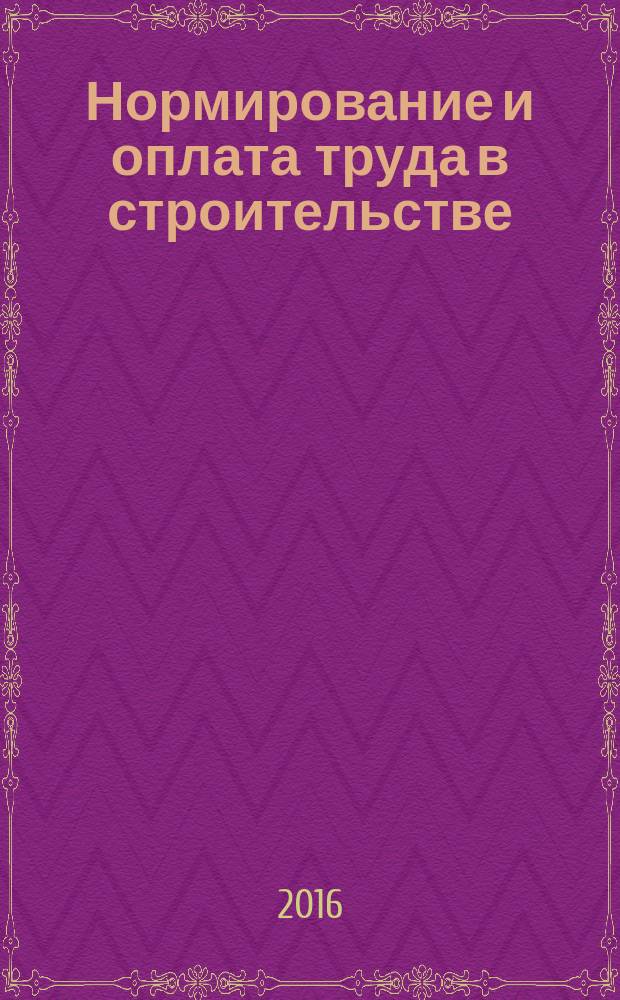Нормирование и оплата труда в строительстве : Ежемес. науч.-практ. журн. 2016, № 11/12 (161/162) (с указ.)