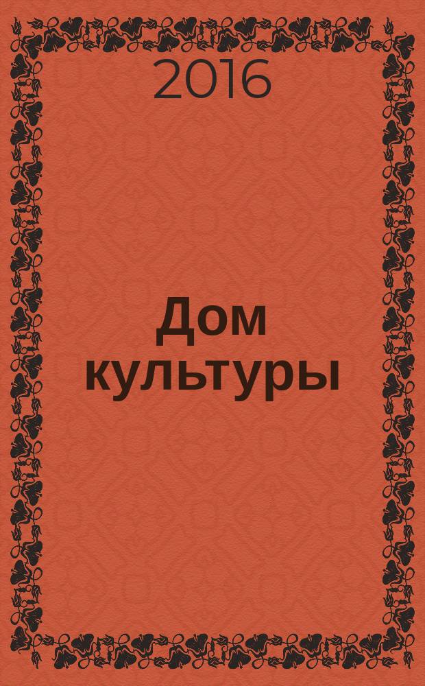 Дом культуры : ежемесячный информационный, научно-практический журнал. 2016, № 12 (137) (с указ.)