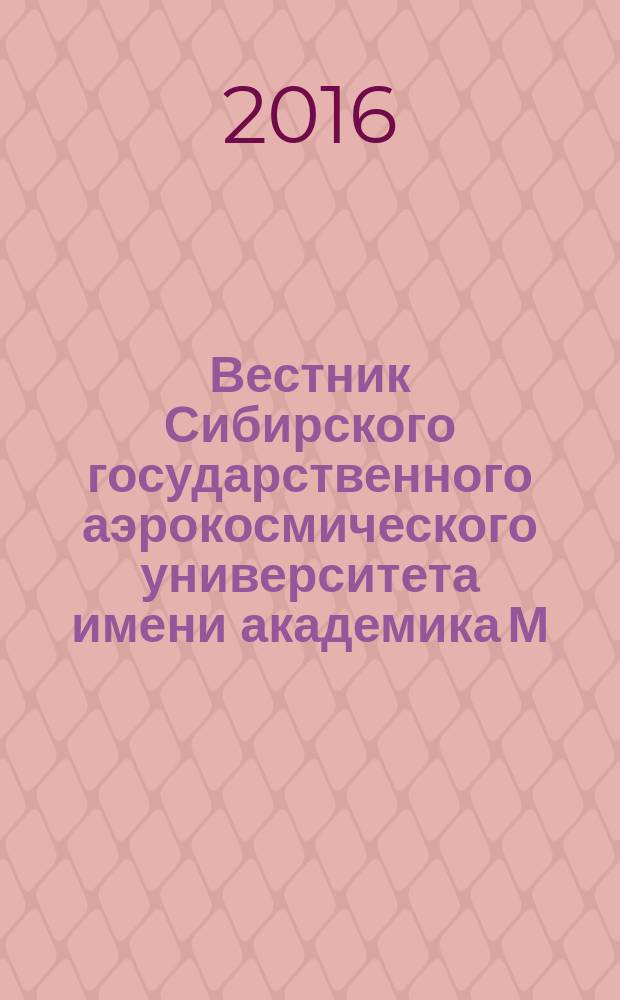 Вестник Сибирского государственного аэрокосмического университета имени академика М.Ф. Решетнева : Сб. науч. тр. Т. 17, № 4