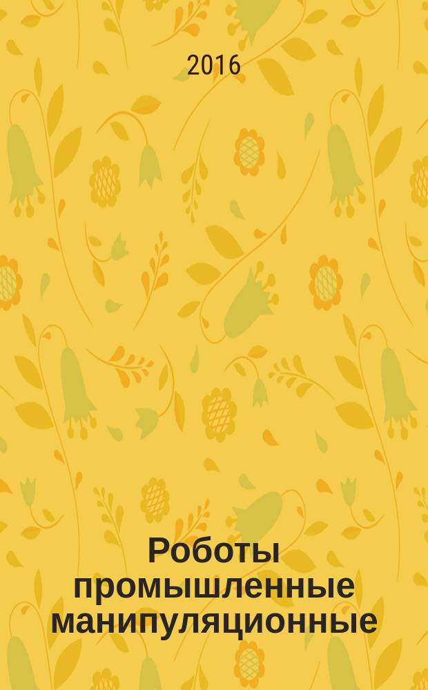 Роботы промышленные манипуляционные = Manipulating industrial robots. Presentation of characteristics. Представление характеристик : ГОСТ Р 60.3.1.1-2016 : ИСО 9946:1999