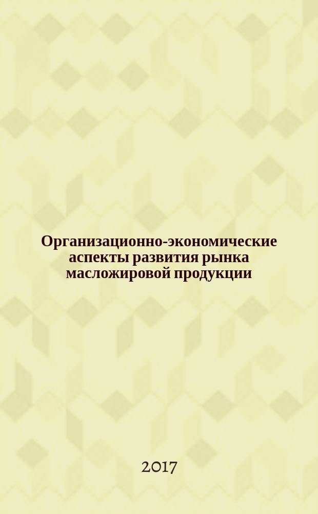 Организационно-экономические аспекты развития рынка масложировой продукции : (отечественный и зарубежный опыт)