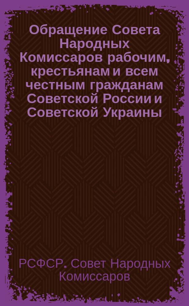 Обращение Совета Народных Комиссаров рабочим, крестьянам и всем честным гражданам Советской России и Советской Украины: Москва, Кремль, 20-го июля 1920 г. : листовка