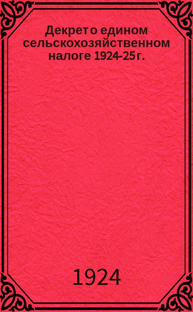 Декрет о едином сельскохозяйственном налоге 1924-25 г.: Москва, Кремль, 30 апр. 1924 г. : листовка