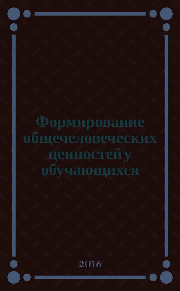 Формирование общечеловеческих ценностей у обучающихся : материалы Всероссийской научно-практической конференции, 22 апреля 2016 г