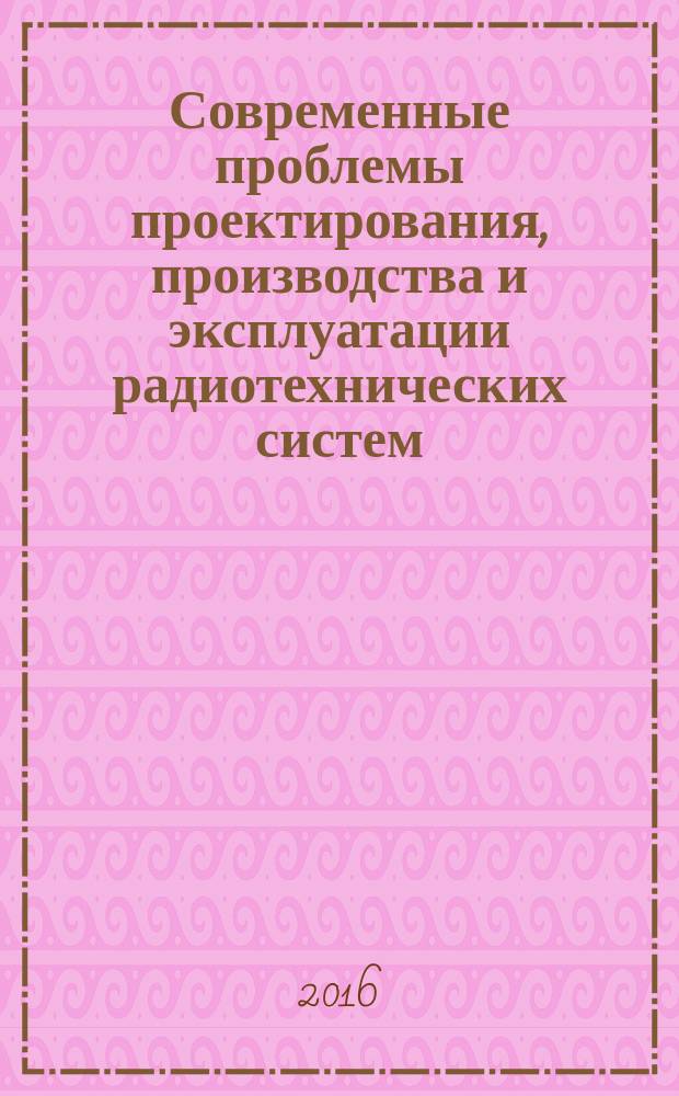 Современные проблемы проектирования, производства и эксплуатации радиотехнических систем : сборник научных трудов. [Вып. 10]