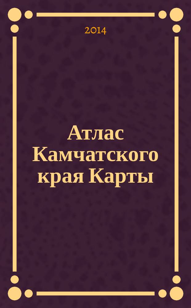 Атлас Камчатского края [Карты :] : [общегеографический : в 7-и частях]