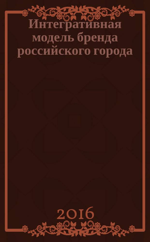 Интегративная модель бренда российского города: региональный аспект : монография