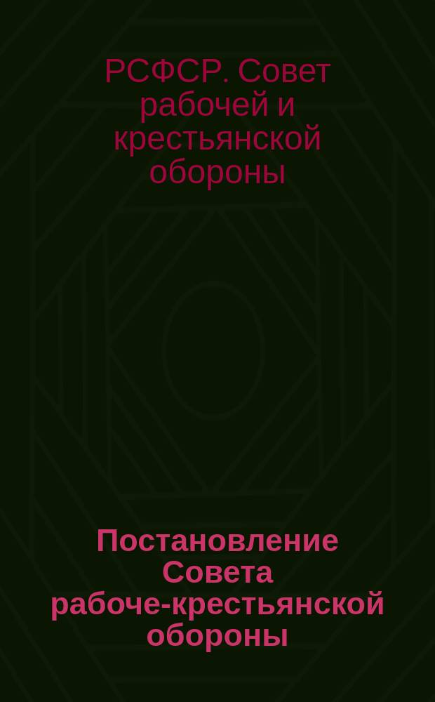 Постановление Совета рабоче-крестьянской обороны: Москва, Кремль, 10 окт. 1919 г.: [О мерах по борьбе с умышленным разрушением железнодорожных сооружений : листовка