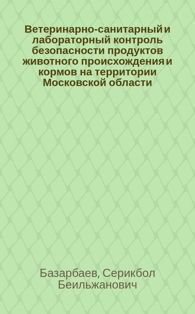 Ветеринарно-санитарный и лабораторный контроль безопасности продуктов животного происхождения и кормов на территории Московской области : автореферат дис. на соиск. уч. степ. кандидата биологических наук : специальность 06.02.05 <Ветеринарная санитария>