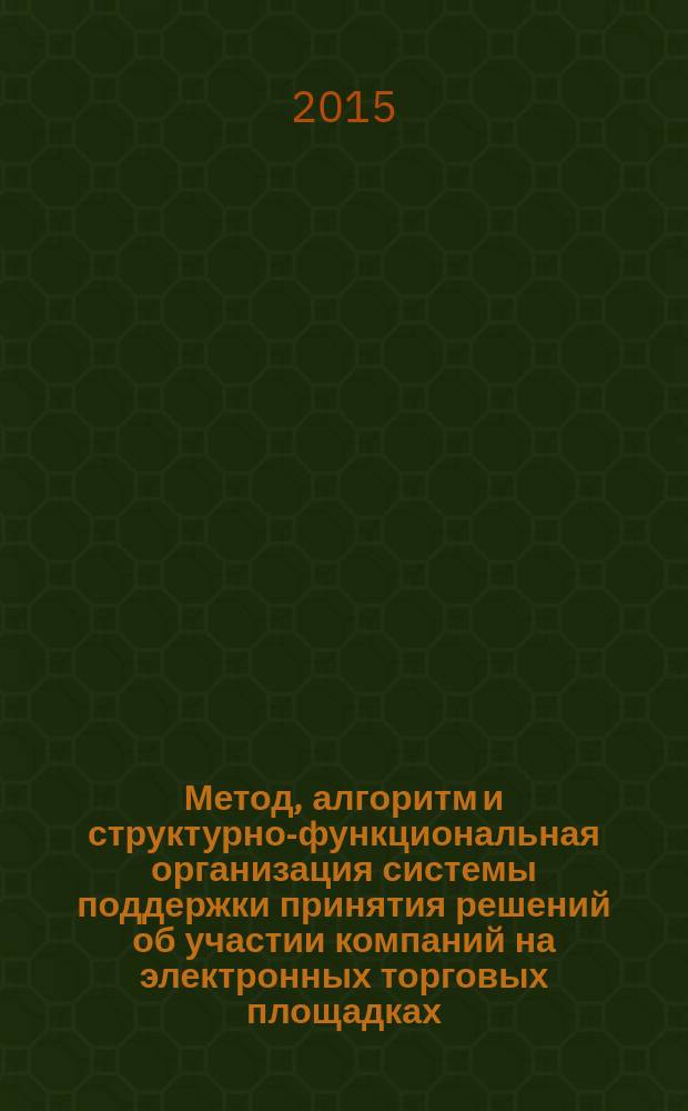 Метод, алгоритм и структурно-функциональная организация системы поддержки принятия решений об участии компаний на электронных торговых площадках : автореферат дис. на соиск. уч. степ. кандидата технических наук : специальность 05.13.10 <Управление в социальных и экономических системах>
