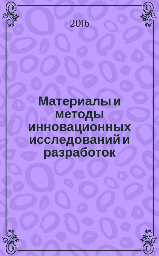 Материалы и методы инновационных исследований и разработок : сборник статей международной научно-практической конференции, 3 декабря 2016 г. [в 3 ч. Ч. 1