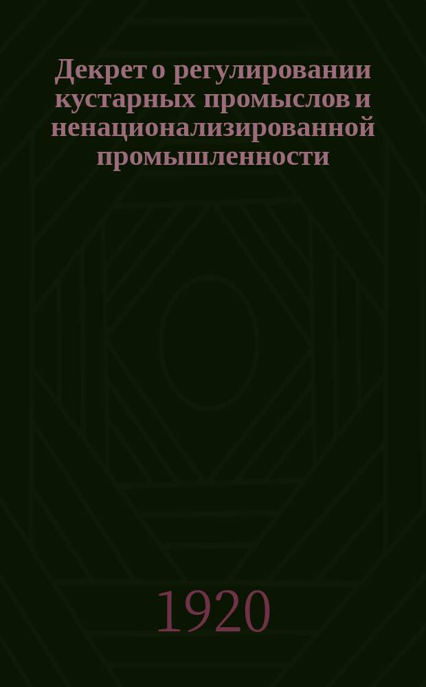 Декрет о регулировании кустарных промыслов и ненационализированной промышленности: Москва, Кремль, 7-го сент. 1920 г. : листовка
