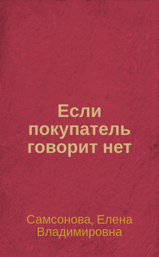 Если покупатель говорит нет : работа с возражениями