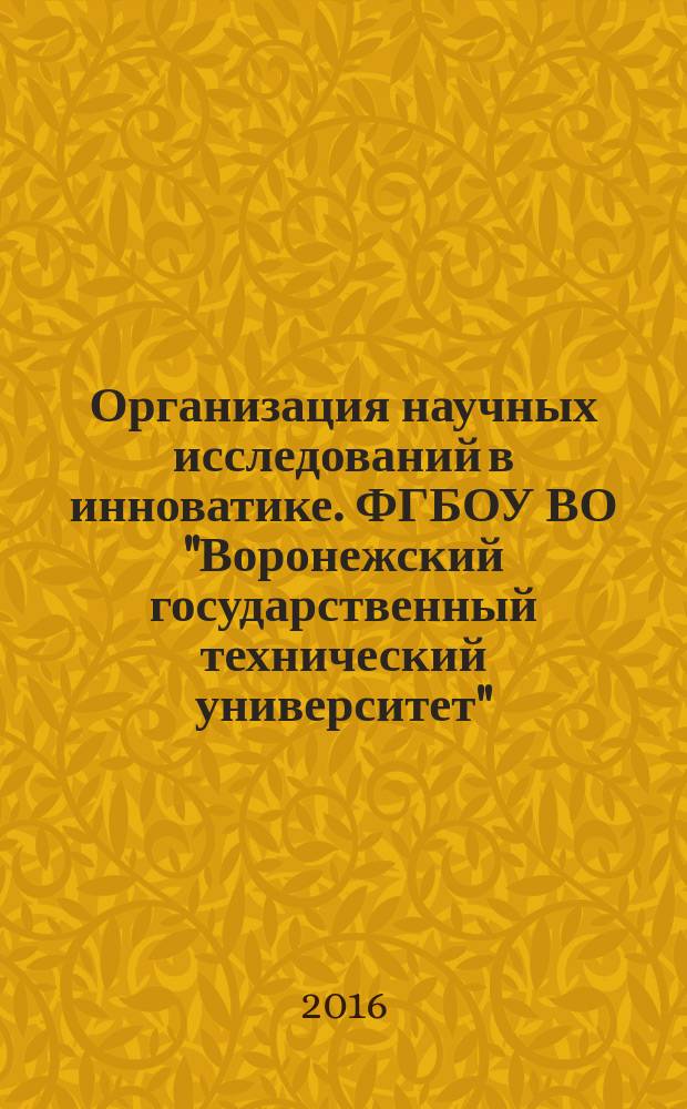 Организация научных исследований в инноватике. ФГБОУ ВО "Воронежский государственный технический университет" : учебное пособие