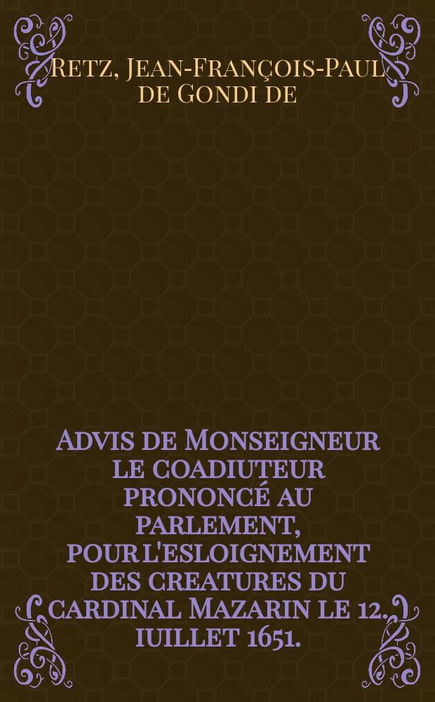 Advis de Monseigneur le coadiuteur prononcé au parlement, pour l'esloignement des creatures du cardinal Mazarin le 12. iuillet 1651.