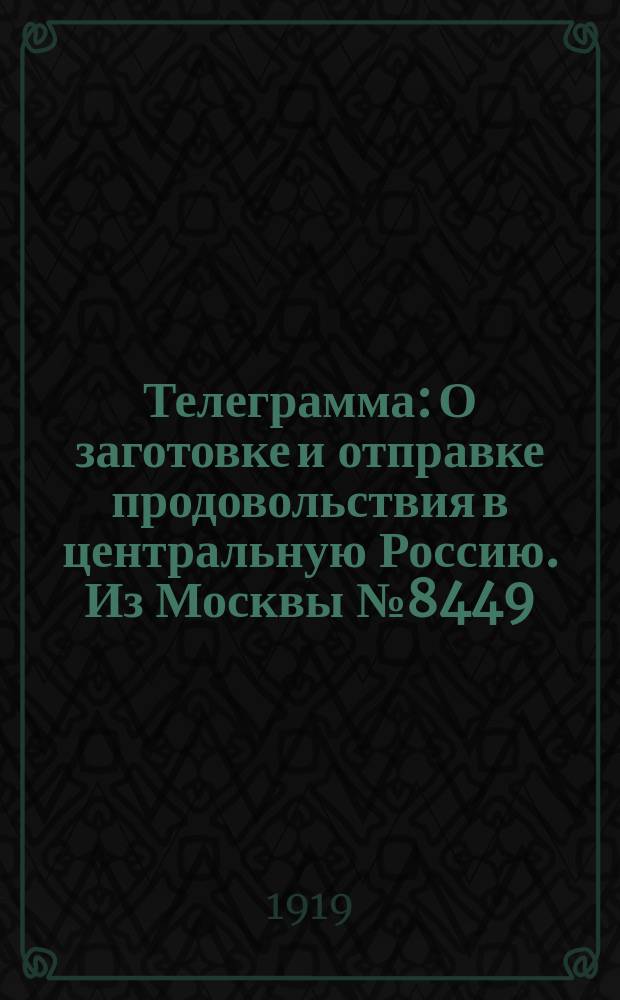 Телеграмма: [О заготовке и отправке продовольствия в центральную Россию]. Из Москвы № 8449. 30/9 - 21 ч. 39 мин.; 1[9]! [!1.X] - 6 ч. 15 мин. Вологда : листовка