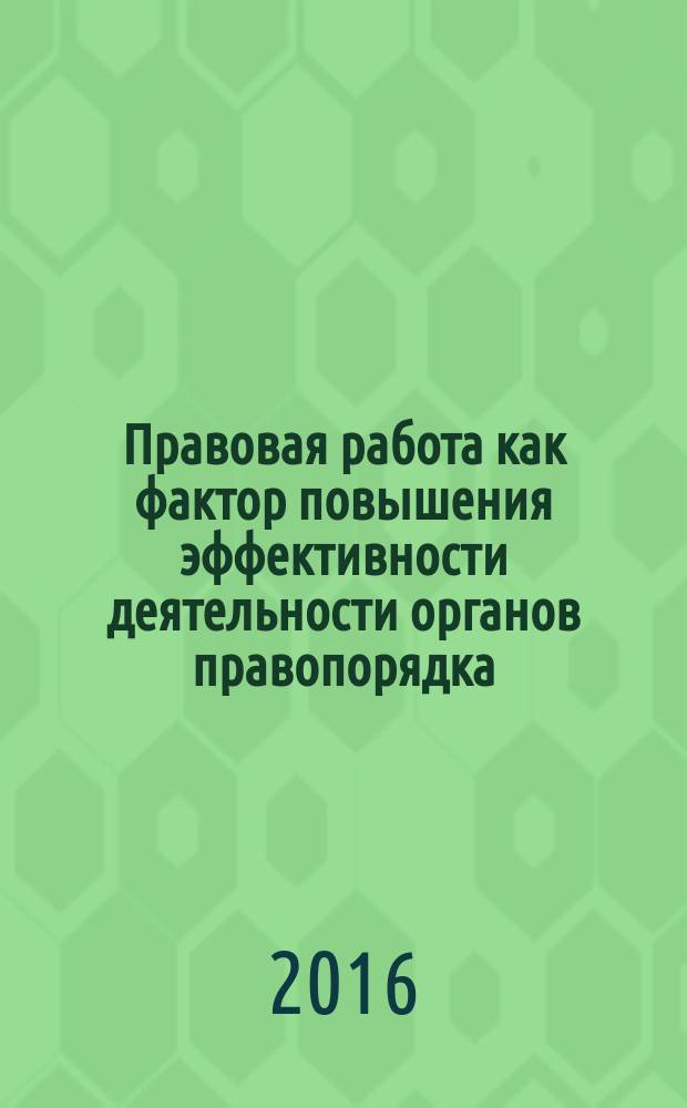 Правовая работа как фактор повышения эффективности деятельности органов правопорядка: проблемы и пути решения : материалы международной научно-практической конференции, [20 июля 2016 г.] в двух частях. Ч. 1
