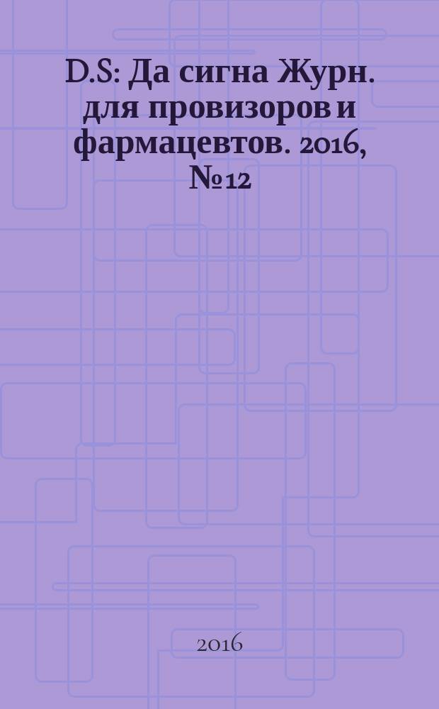D.S : Да сигна Журн. для провизоров и фармацевтов. 2016, № 12