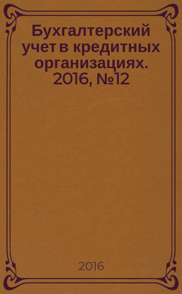 Бухгалтерский учет в кредитных организациях. 2016, № 12 (222) (с указ.)