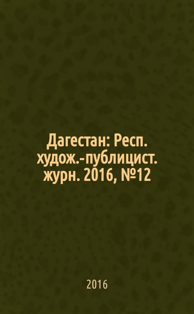 Дагестан : Респ. худож.-публицист. журн. 2016, № 12 (135)