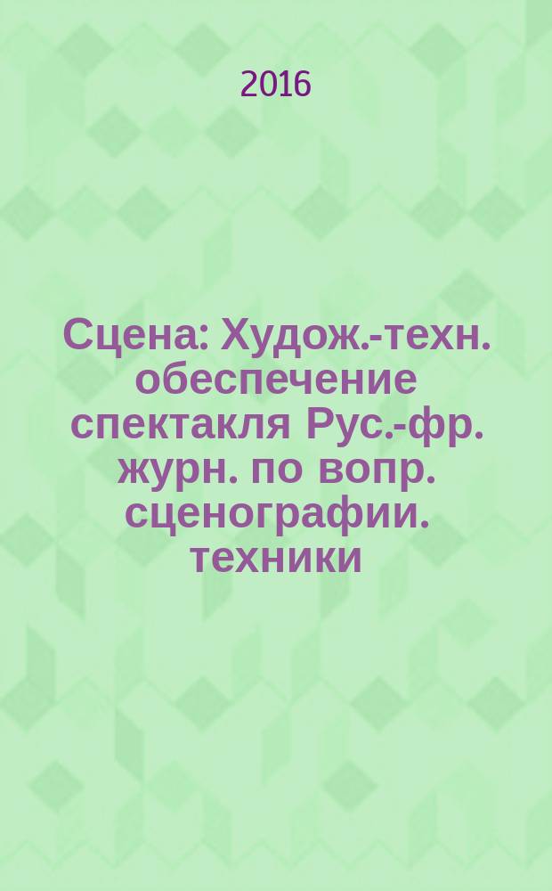 Сцена : Худож.-техн. обеспечение спектакля Рус.-фр. журн. по вопр. сценографии. техники, архитектуры, орг. и менеджмента в обл. зрелищ. искусств. 2016, № 2 (100)