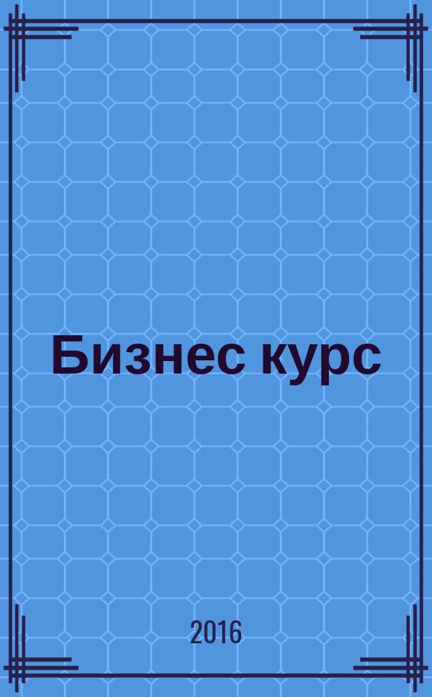 Бизнес курс : информационно-аналитический журнал. 2016, № 46 (671)