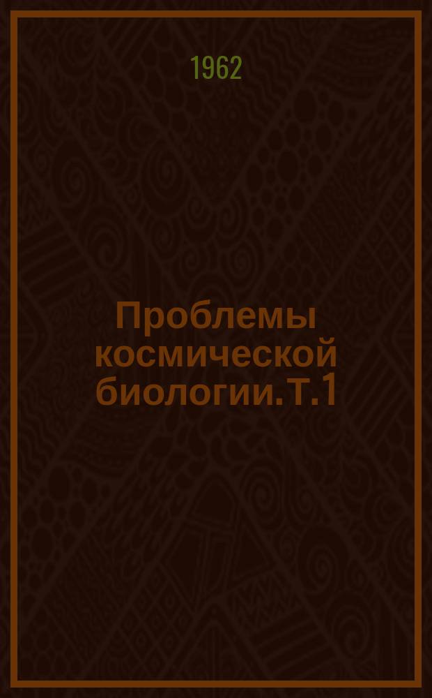 Проблемы космической биологии. Т. 1