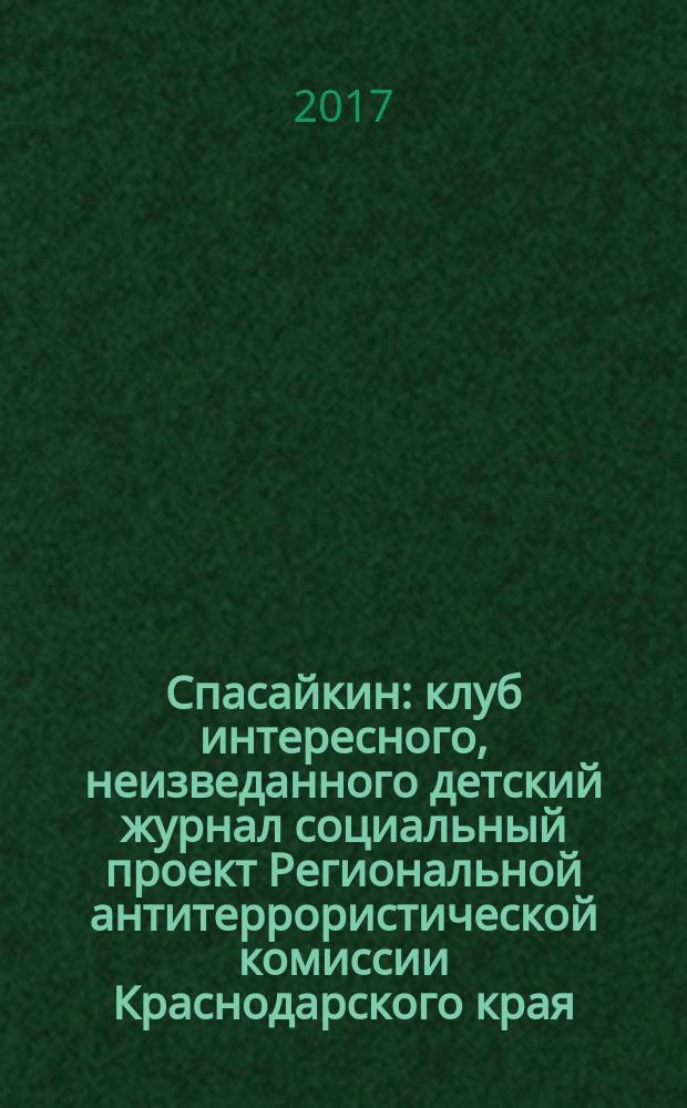 Спасайкин : клуб интересного, неизведанного детский журнал социальный проект Региональной антитеррористической комиссии Краснодарского края. [2017], № 1 (143)