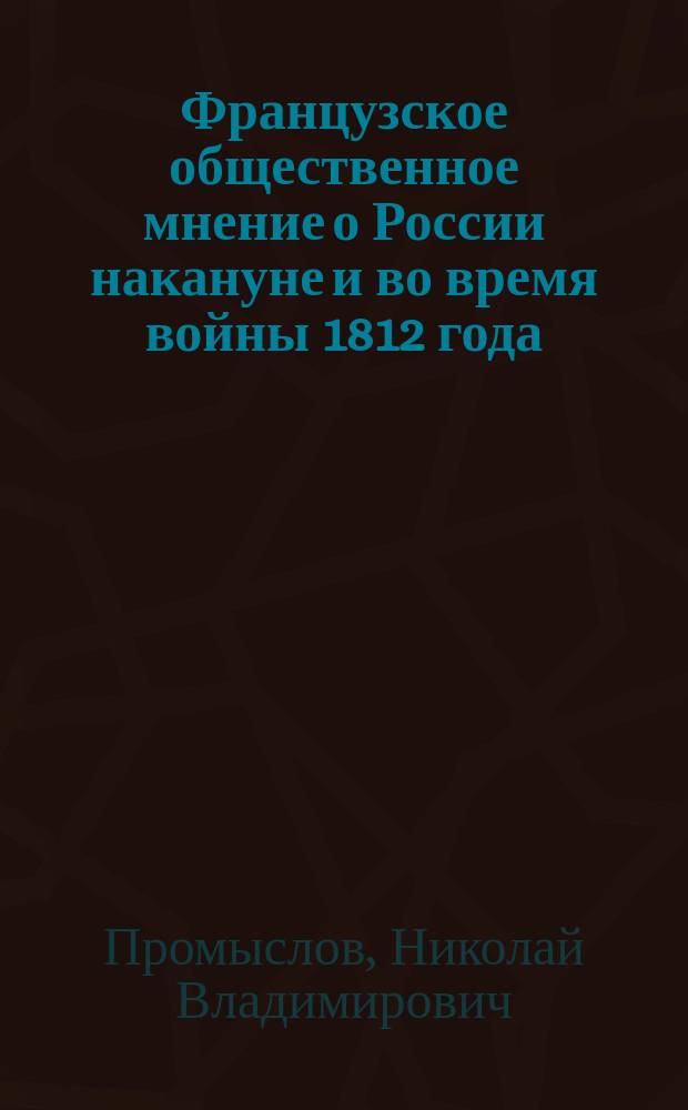 Французское общественное мнение о России накануне и во время войны 1812 года