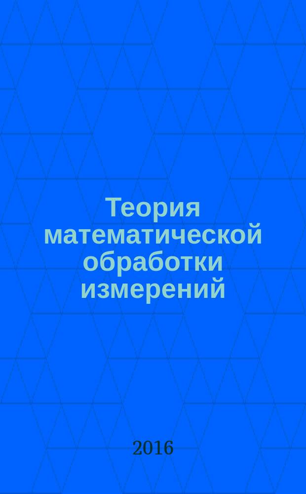 Теория математической обработки измерений : учебное пособие : для обучающихся по специальности 21.05.01 - Прикладная геодезия, направлению подготовки 21.03.03 Геодезия и дистанционное зондирование : в двух частях