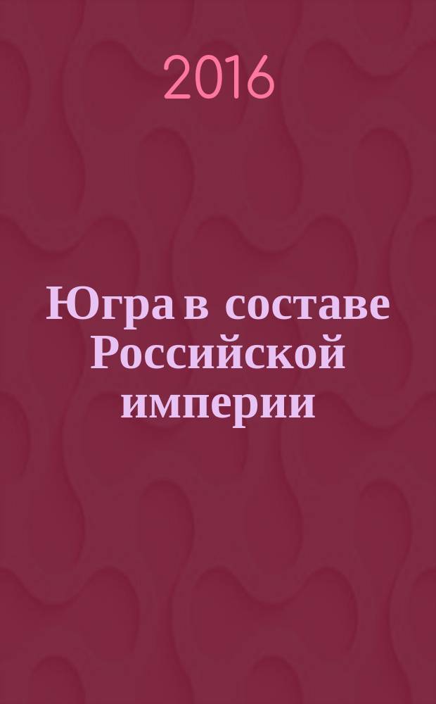 Югра в составе Российской империи : методические материалы. Вып. 3