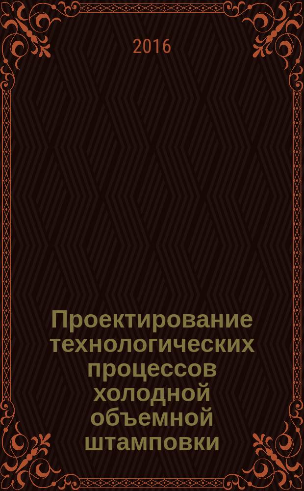 Проектирование технологических процессов холодной объемной штамповки : учебное пособие для студентов и магистрантов высших учебных заведений