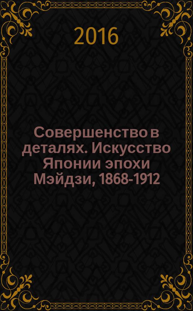 Совершенство в деталях. Искусство Японии эпохи Мэйдзи, 1868-1912 : частная коллекция каталог выставки [в 4 т. Т. 1 : Лаки