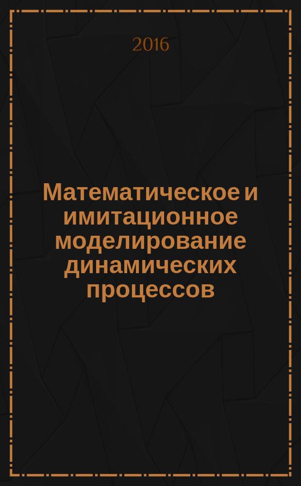 Математическое и имитационное моделирование динамических процессов : учебное пособие : для бакалавров, обучающихся по направлениям подготовки "Прникладная математика и информатика" и "Прикладная информатика", профиль "Прикладная информатика в экономике"