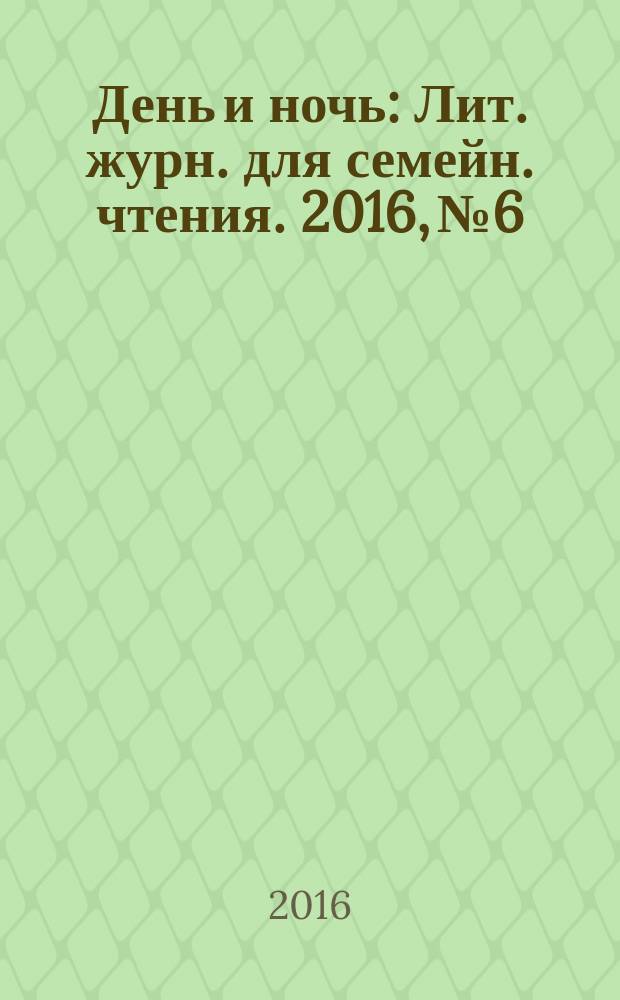 День и ночь : Лит. журн. для семейн. чтения. 2016, № 6