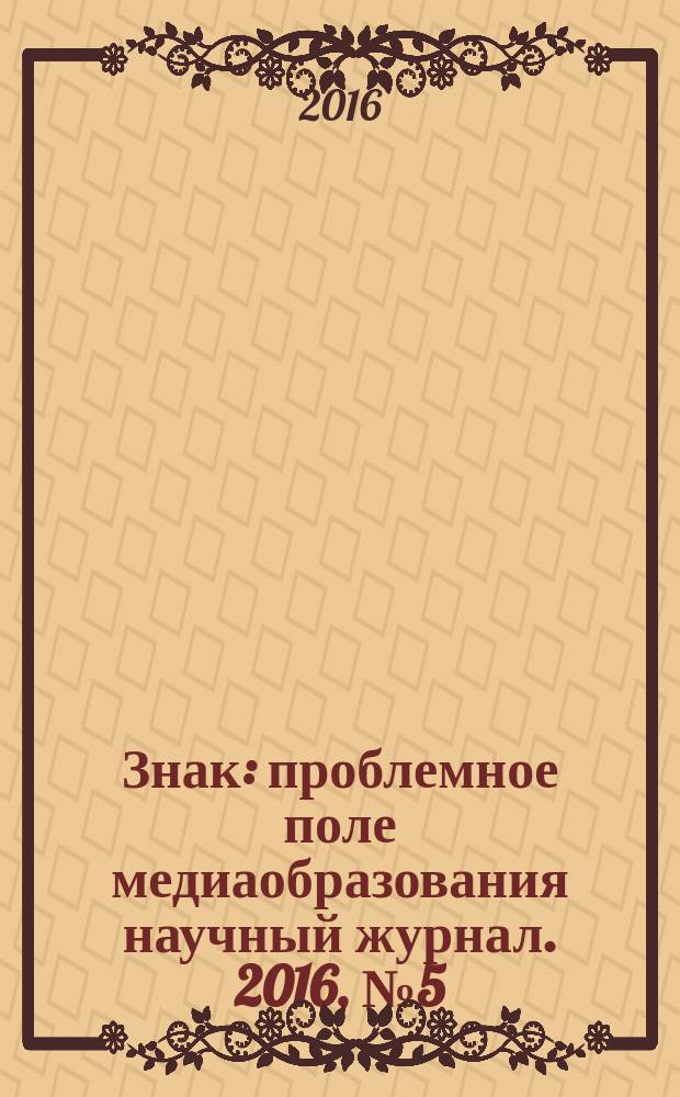 Знак : проблемное поле медиаобразования научный журнал. 2016, № 5 (22)