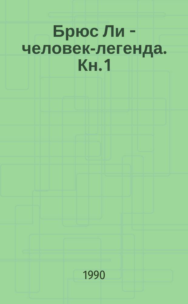 Брюс Ли - человек-легенда. Кн. 1 : Методы тренировок Брюса Ли