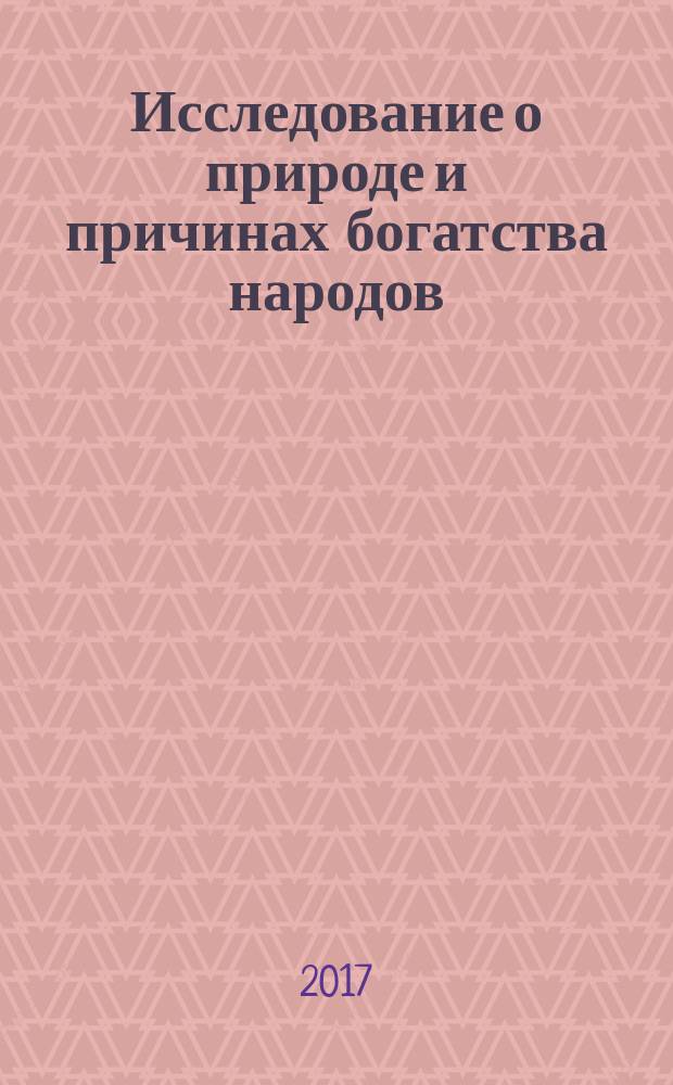 Исследование о природе и причинах богатства народов = An inquiry into the nature and causes of the wealth of nations : в двух томах : перевод с английского