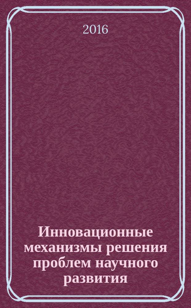 Инновационные механизмы решения проблем научного развития : сборник статей Международной научно-практической конференции, [г. Уфа], 28 декабря 2016 г. [в 4 ч. Ч. 2