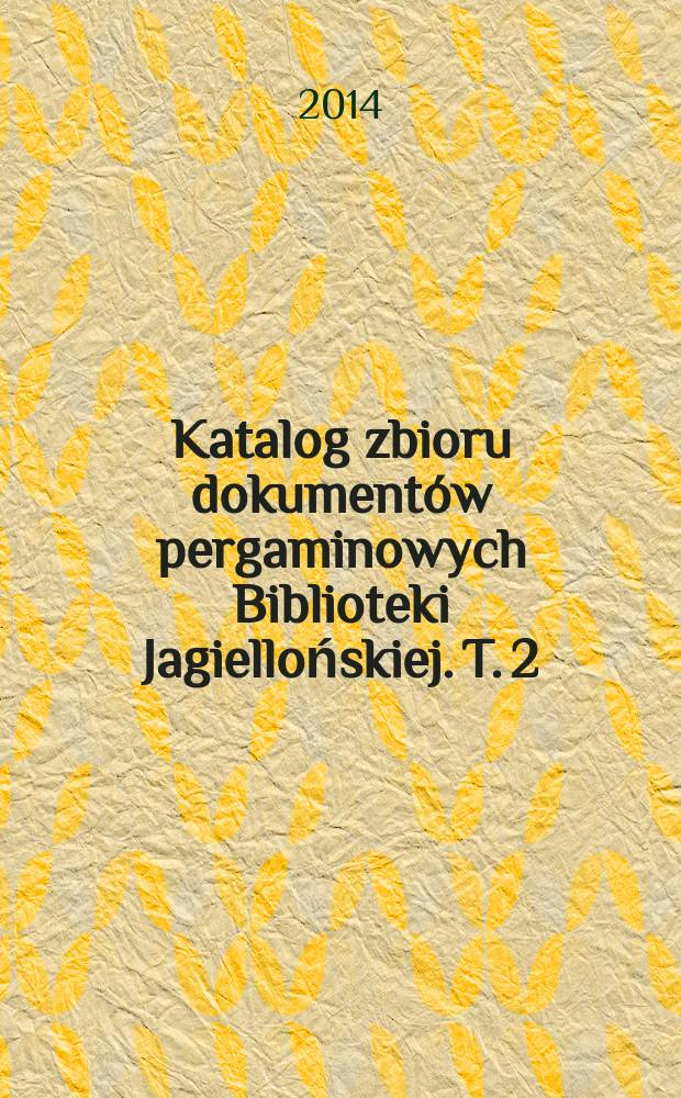 Katalog zbioru dokumentów pergaminowych Biblioteki Jagiellońskiej. T. 2 : Ilustracje i indeks