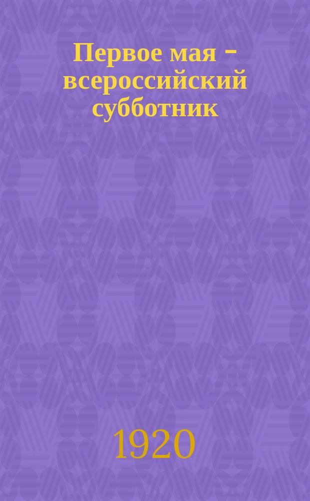 Первое мая - всероссийский субботник : листовка