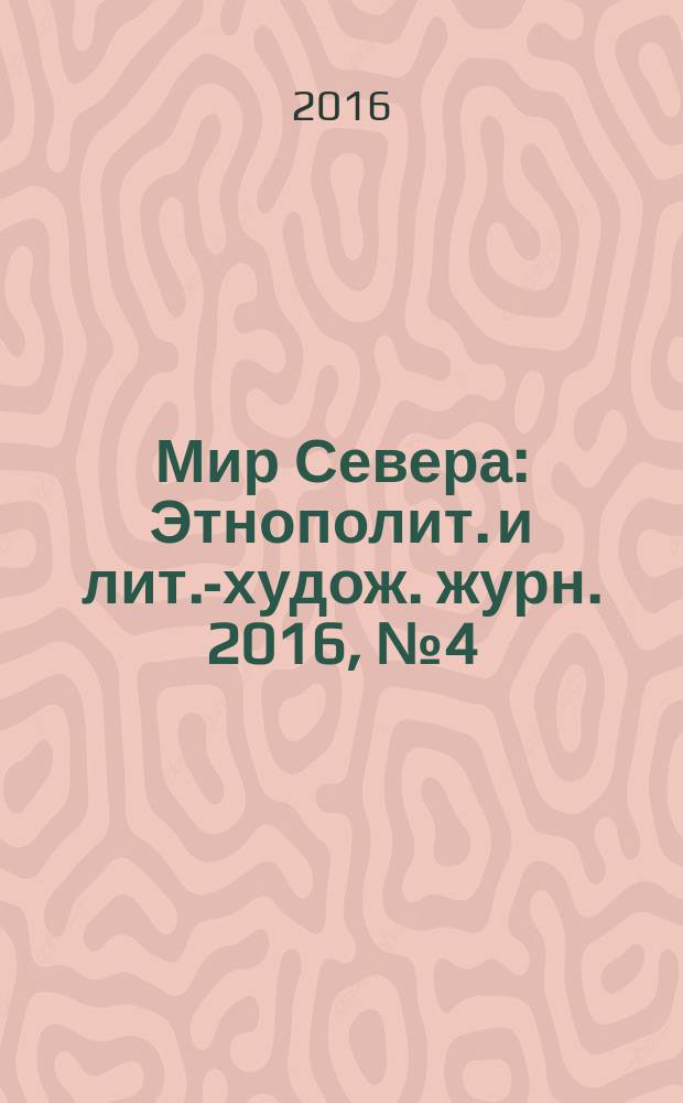 Мир Севера : Этнополит. и лит.-худож. журн. 2016, № 4 (104)